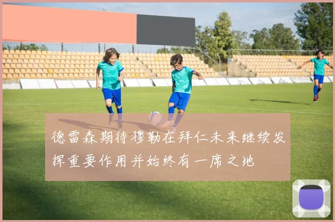 德雷森期待穆勒在拜仁未来继续发挥重要作用并始终有一席之地