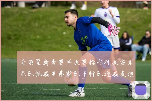 全明星新秀赛半决赛精彩对决安东尼队挑战里弗斯队卡特队迎战麦迪队