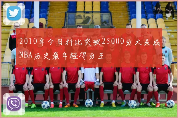 2010年今日科比突破25000分大关成NBA历史最年轻得分王